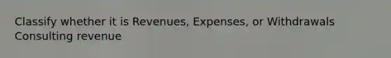 Classify whether it is Revenues, Expenses, or Withdrawals Consulting revenue