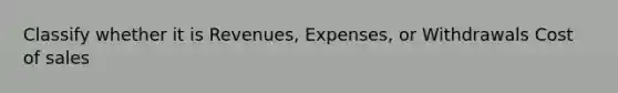 Classify whether it is Revenues, Expenses, or Withdrawals Cost of sales