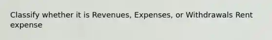 Classify whether it is Revenues, Expenses, or Withdrawals Rent expense