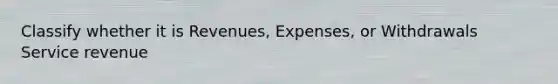 Classify whether it is Revenues, Expenses, or Withdrawals Service revenue