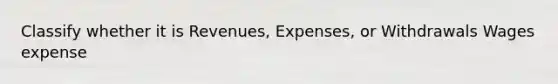 Classify whether it is Revenues, Expenses, or Withdrawals Wages expense