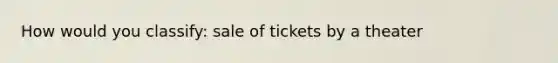 How would you classify: sale of tickets by a theater