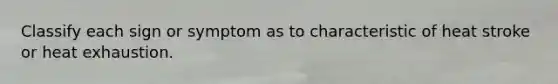 Classify each sign or symptom as to characteristic of heat stroke or heat exhaustion.