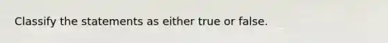 Classify the statements as either true or false.