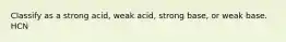 Classify as a strong acid, weak acid, strong base, or weak base. HCN