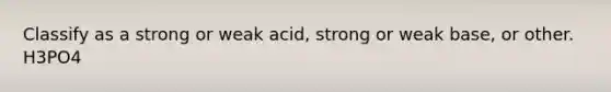 Classify as a strong or weak acid, strong or weak base, or other. H3PO4