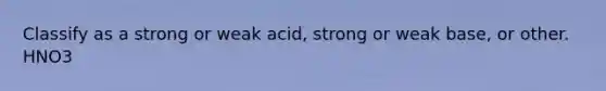 Classify as a strong or weak acid, strong or weak base, or other. HNO3