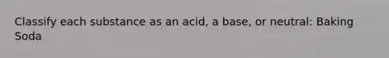 Classify each substance as an acid, a base, or neutral: Baking Soda