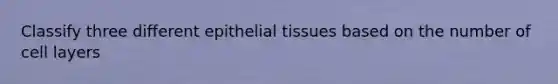 Classify three different <a href='https://www.questionai.com/knowledge/k7dms5lrVY-epithelial-tissue' class='anchor-knowledge'>epithelial tissue</a>s based on the number of cell layers