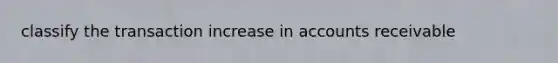 classify the transaction increase in accounts receivable