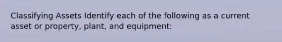 Classifying Assets Identify each of the following as a current asset or property, plant, and equipment: