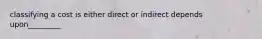 classifying a cost is either direct or indirect depends upon_________