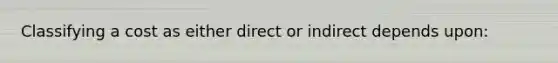 Classifying a cost as either direct or indirect depends upon: