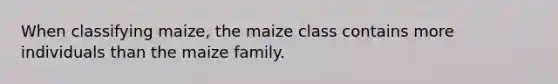 When classifying maize, the maize class contains more individuals than the maize family.