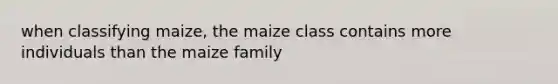 when classifying maize, the maize class contains more individuals than the maize family