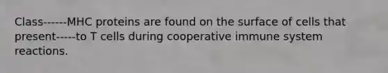 Class------MHC proteins are found on the surface of cells that present-----to T cells during cooperative immune system reactions.