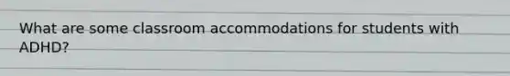 What are some classroom accommodations for students with ADHD?