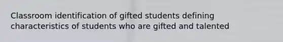 Classroom identification of gifted students defining characteristics of students who are gifted and talented