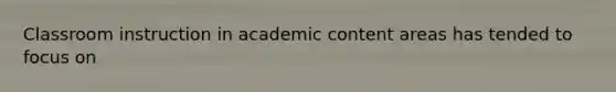 Classroom instruction in academic content areas has tended to focus on