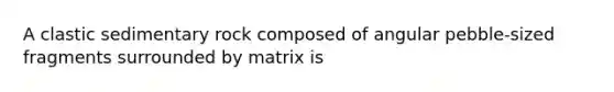 A clastic sedimentary rock composed of angular pebble-sized fragments surrounded by matrix is