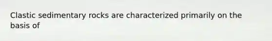<a href='https://www.questionai.com/knowledge/k3KDGUjwmO-clastic-sedimentary-rocks' class='anchor-knowledge'>clastic sedimentary rocks</a> are characterized primarily on the basis of