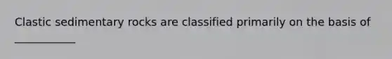 <a href='https://www.questionai.com/knowledge/k3KDGUjwmO-clastic-sedimentary-rocks' class='anchor-knowledge'>clastic sedimentary rocks</a> are classified primarily on the basis of ___________