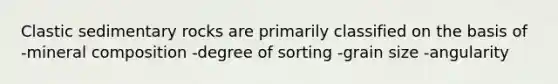 <a href='https://www.questionai.com/knowledge/k3KDGUjwmO-clastic-sedimentary-rocks' class='anchor-knowledge'>clastic sedimentary rocks</a> are primarily classified on the basis of -mineral composition -degree of sorting -grain size -angularity