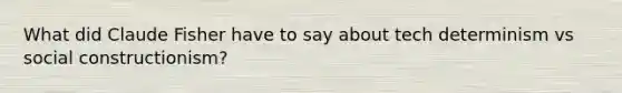 What did Claude Fisher have to say about tech determinism vs social constructionism?