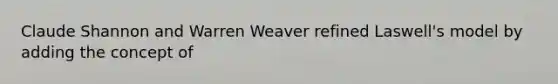 Claude Shannon and Warren Weaver refined Laswell's model by adding the concept of