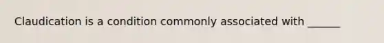 Claudication is a condition commonly associated with​ ______