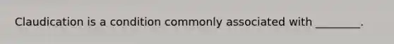 Claudication is a condition commonly associated with​ ________.