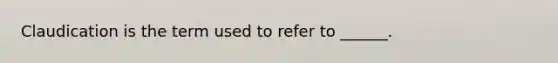 Claudication is the term used to refer to ______.