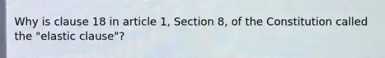 Why is clause 18 in article 1, Section 8, of the Constitution called the "elastic clause"?