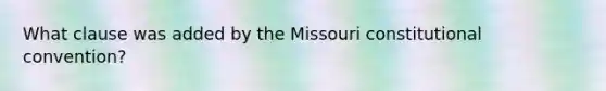 What clause was added by the Missouri constitutional convention?