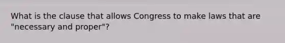 What is the clause that allows Congress to make laws that are "necessary and proper"?