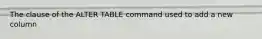 The clause of the ALTER TABLE command used to add a new column