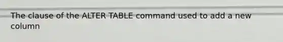 The clause of the ALTER TABLE command used to add a new column