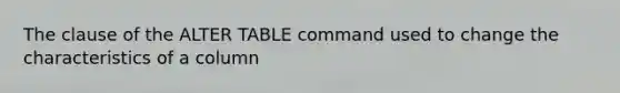 The clause of the ALTER TABLE command used to change the characteristics of a column