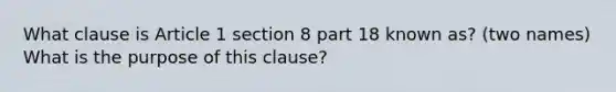 What clause is Article 1 section 8 part 18 known as? (two names) What is the purpose of this clause?