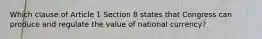 Which clause of Article 1 Section 8 states that Congress can produce and regulate the value of national currency?