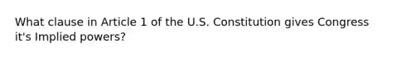 What clause in Article 1 of the U.S. Constitution gives Congress it's Implied powers?