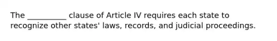 The __________ clause of Article IV requires each state to recognize other states' laws, records, and judicial proceedings.