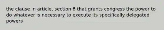 the clause in article, section 8 that grants congress the power to do whatever is necessary to execute its specifically delegated powers