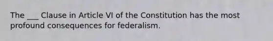 The ___ Clause in Article VI of the Constitution has the most profound consequences for federalism.