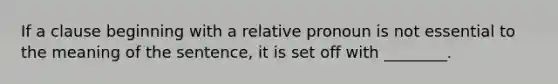 If a clause beginning with a relative pronoun is not essential to the meaning of the sentence, it is set off with ________.