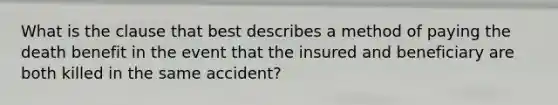 What is the clause that best describes a method of paying the death benefit in the event that the insured and beneficiary are both killed in the same accident?