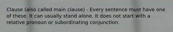 Clause (also called main clause) - Every sentence must have one of these. It can usually stand alone. It does not start with a relative pronoun or subordinating conjunction.