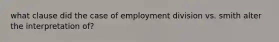 what clause did the case of employment division vs. smith alter the interpretation of?