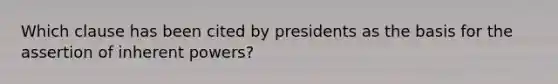 Which clause has been cited by presidents as the basis for the assertion of inherent powers?