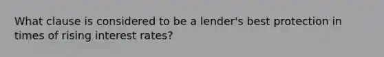 What clause is considered to be a lender's best protection in times of rising interest rates?